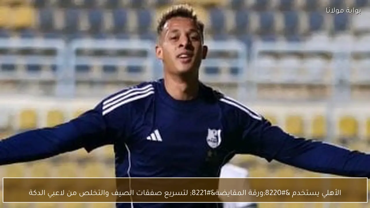 الأهلي يستخدم “ورقة المقايضة” لتسريع صفقات الصيف والتخلص من لاعبي الدكة
