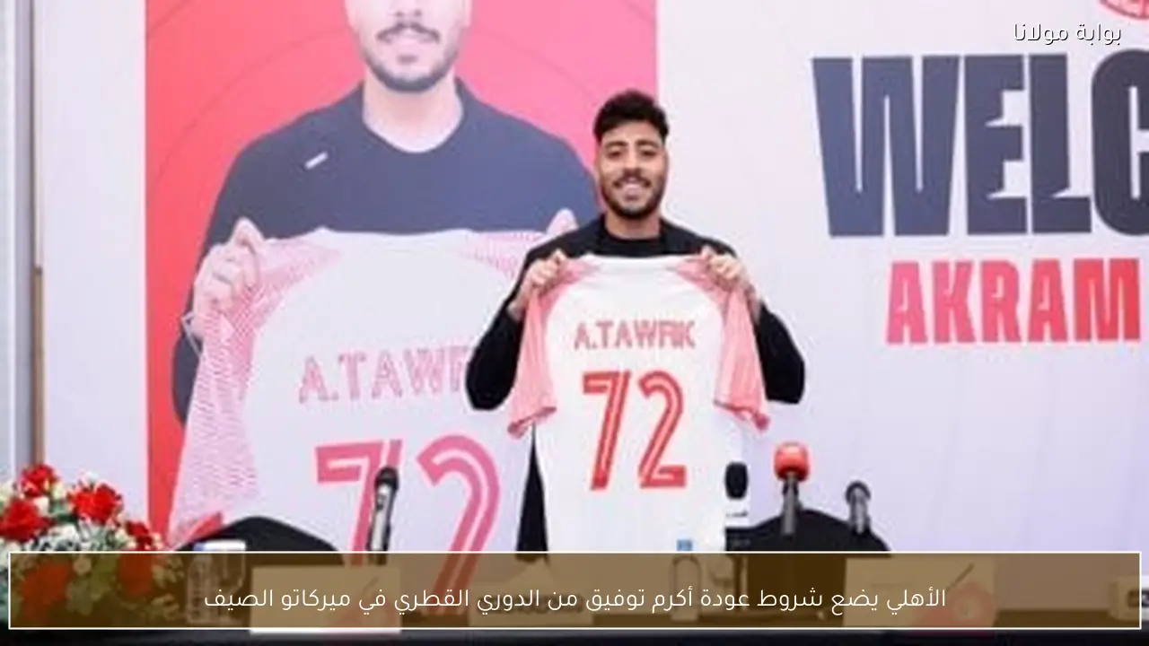 الأهلي يضع شروط عودة أكرم توفيق من الدوري القطري في ميركاتو الصيف