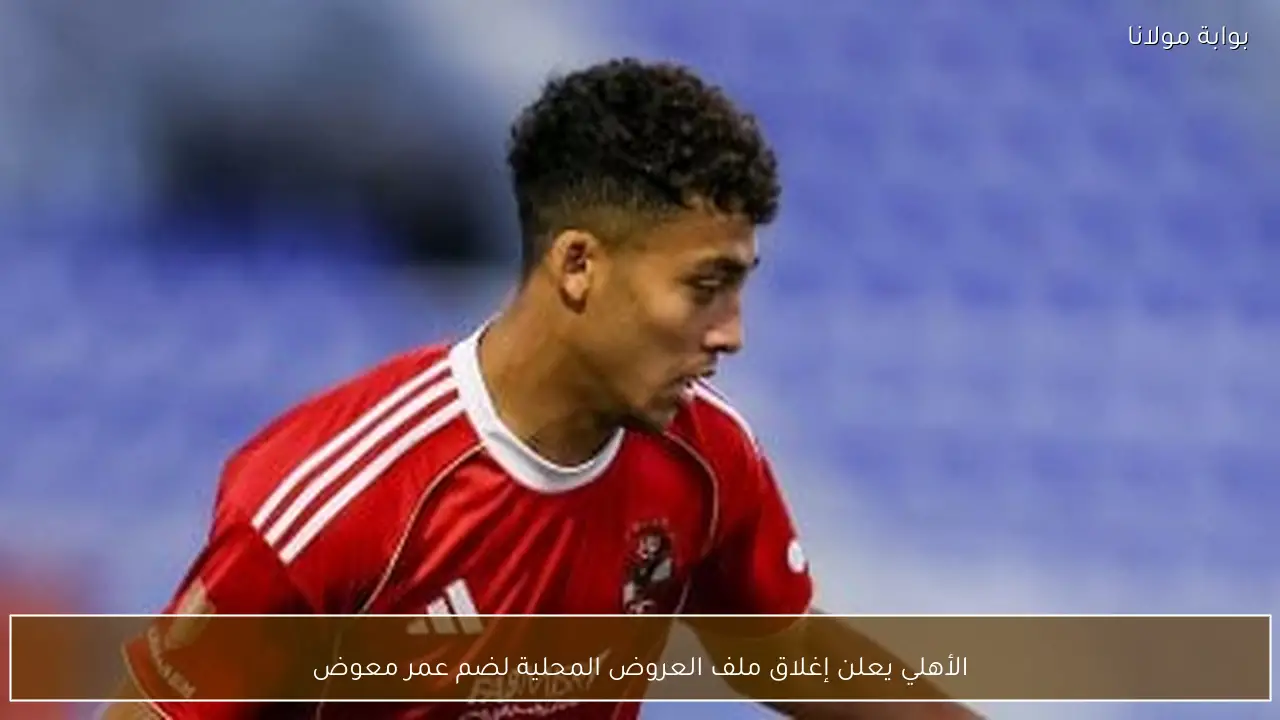 الأهلي يعلن إغلاق ملف العروض المحلية لضم عمر معوض