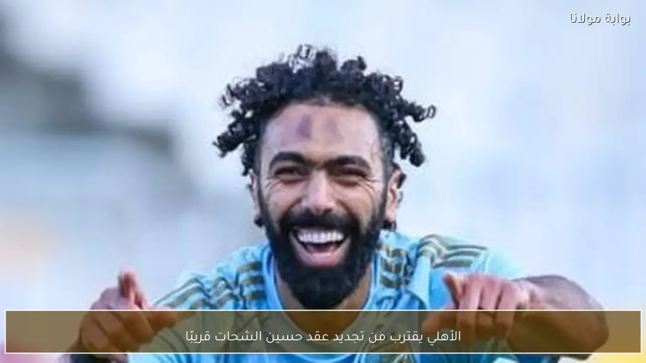 الأهلي يقترب من تجديد عقد حسين الشحات قريبًا