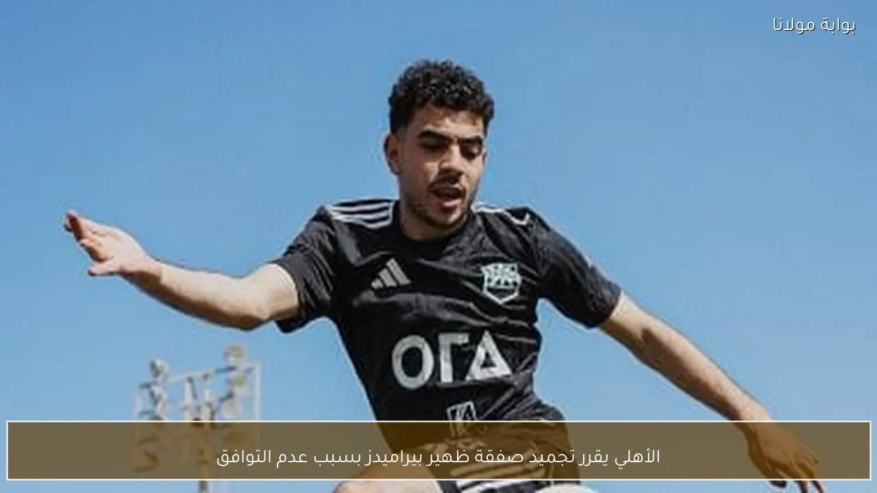 الأهلي يقرر تجميد صفقة ظهير بيراميدز بسبب عدم التوافق