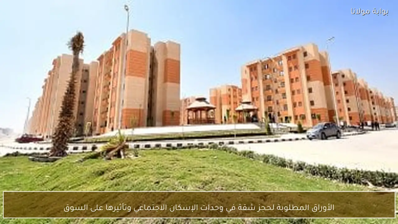 الأوراق المطلوبة لحجز شقة في وحدات الإسكان الاجتماعي وتأثيرها على السوق