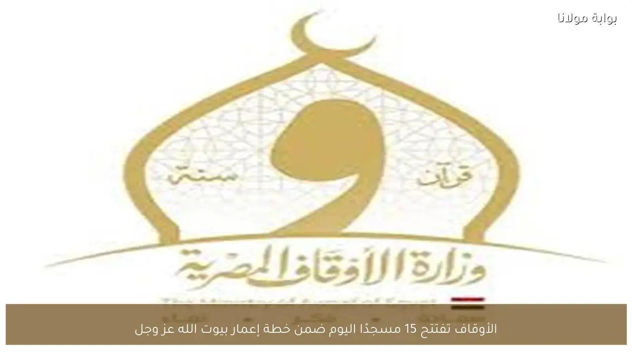 الأوقاف تفتتح 15 مسجدًا اليوم ضمن خطة إعمار بيوت الله عز وجل