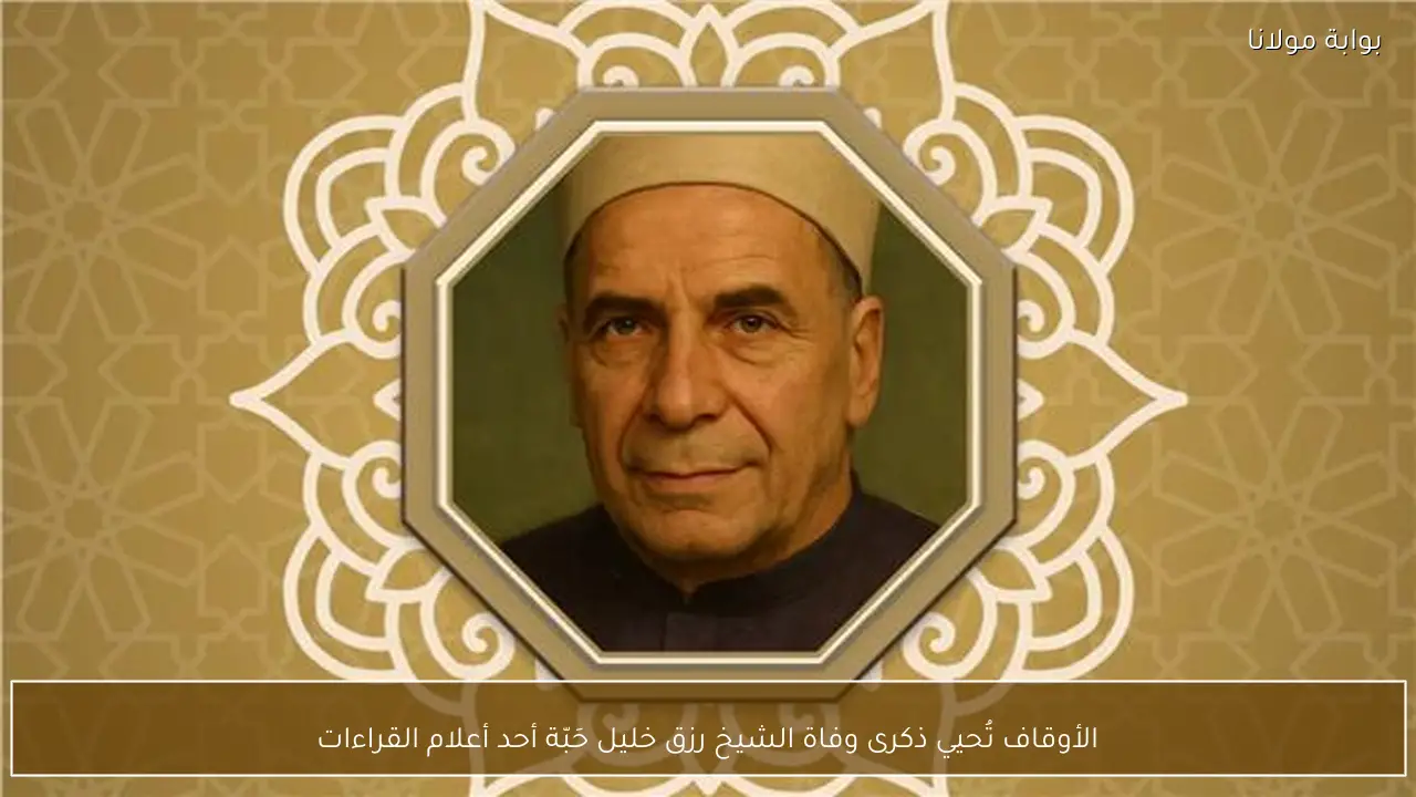 الأوقاف تُحيي ذكرى وفاة الشيخ رزق خليل حَبّة أحد أعلام القراءات