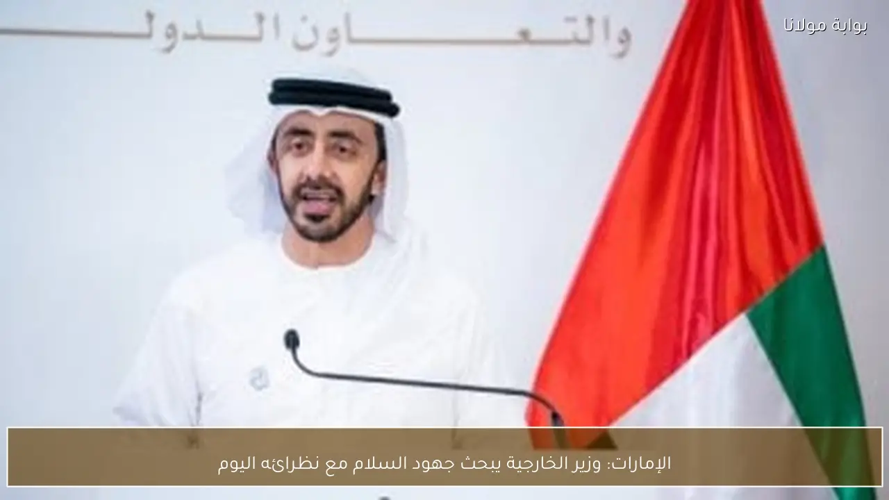 الإمارات: وزير الخارجية يبحث جهود السلام مع نظرائه اليوم