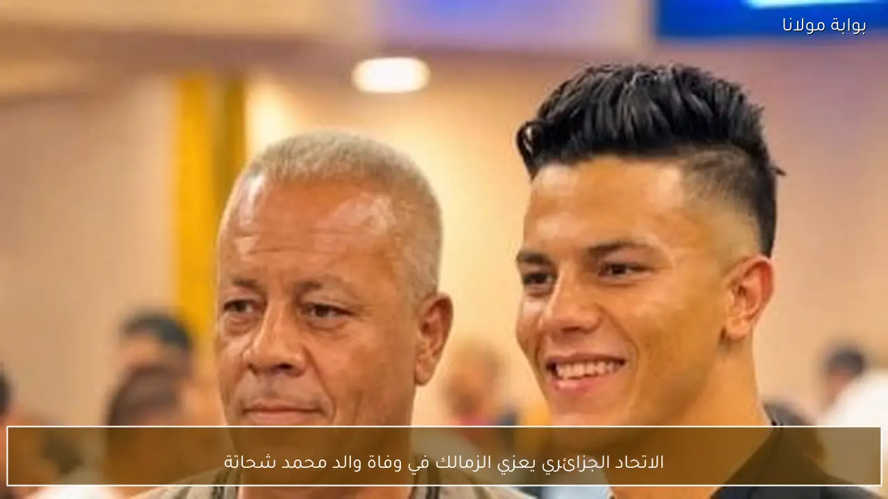 الاتحاد الجزائري يعزي الزمالك في وفاة والد محمد شحاتة