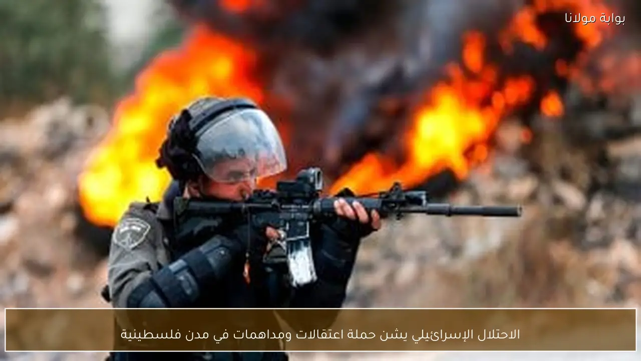 الاحتلال الإسرائيلي يشن حملة اعتقالات ومداهمات في مدن فلسطينية