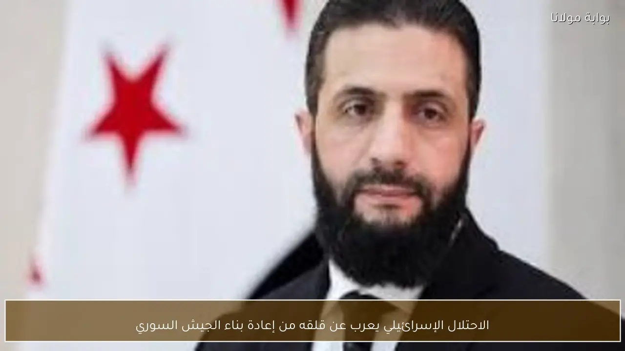 الاحتلال الإسرائيلي يعرب عن قلقه من إعادة بناء الجيش السوري