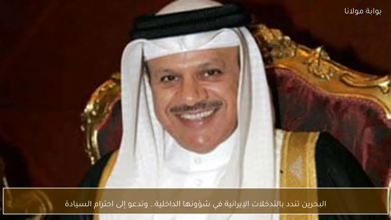البحرين تندد بالتدخلات الإيرانية في شؤونها الداخلية.. وتدعو إلى احترام السيادة