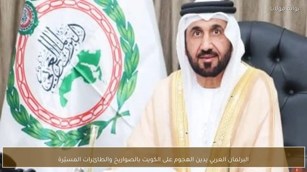 البرلمان العربي يدين الهجوم على الكويت بالصواريخ والطائرات المسيّرة