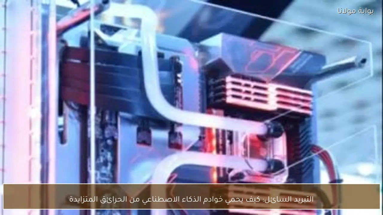 التبريد السائل: كيف يحمي خوادم الذكاء الاصطناعي من الحرائق المتزايدة