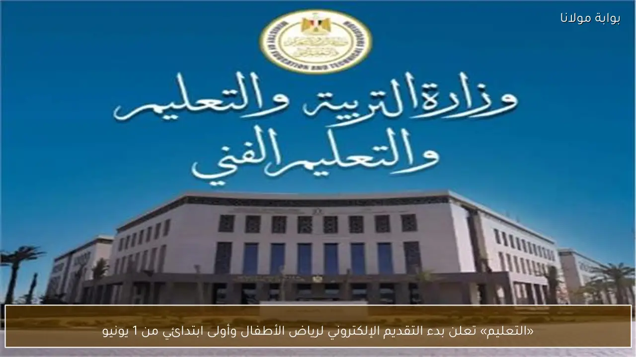 «التعليم» تعلن بدء التقديم الإلكتروني لرياض الأطفال وأولى ابتدائي من 1 يونيو