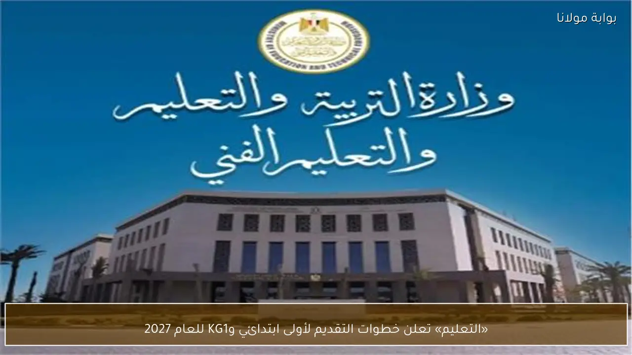 «التعليم» تعلن خطوات التقديم لأولى ابتدائي وKG1 للعام 2027