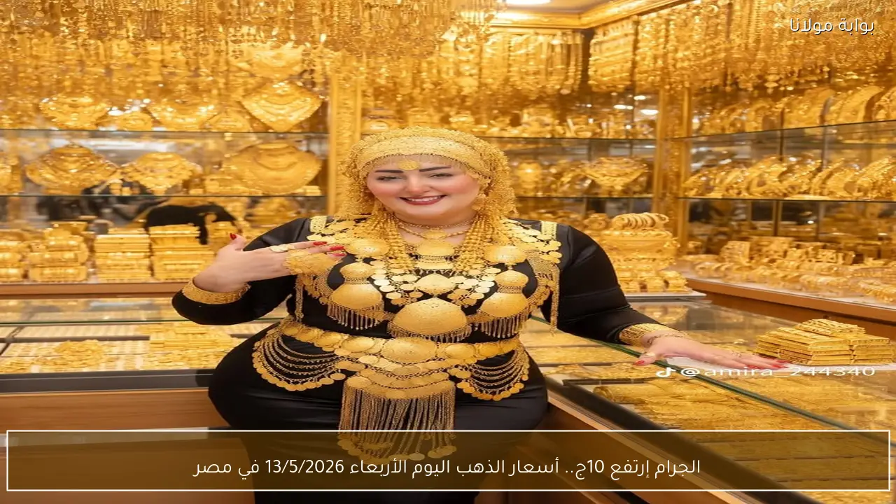 الجرام إرتفع 10ج.. أسعار الذهب بالمصنعية اليوم الأربعاء 13/5/2026 في مصر