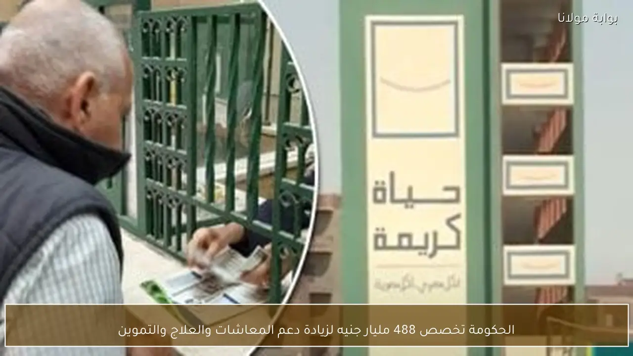 الحكومة تخصص 488 مليار جنيه لزيادة دعم المعاشات والعلاج والتموين