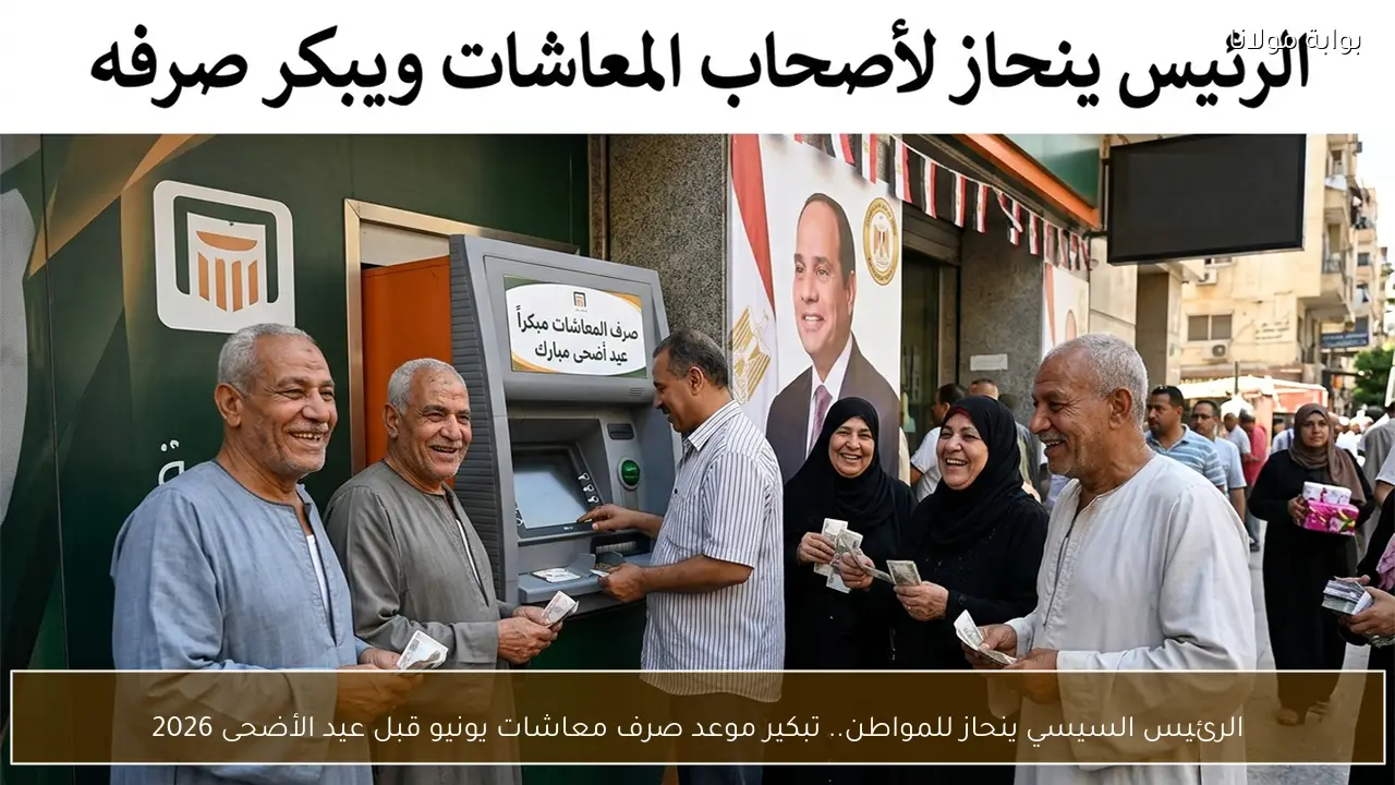 الرئيس السيسي ينحاز للمواطن.. تبكير موعد صرف معاشات يونيو قبل عيد الأضحى 2026