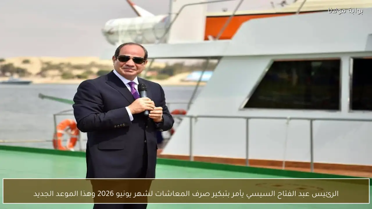 الرئيس عبد الفتاح السيسي يأمر بتبكير صرف المعاشات لشهر يونيو 2026 وهذا الموعد الجديد