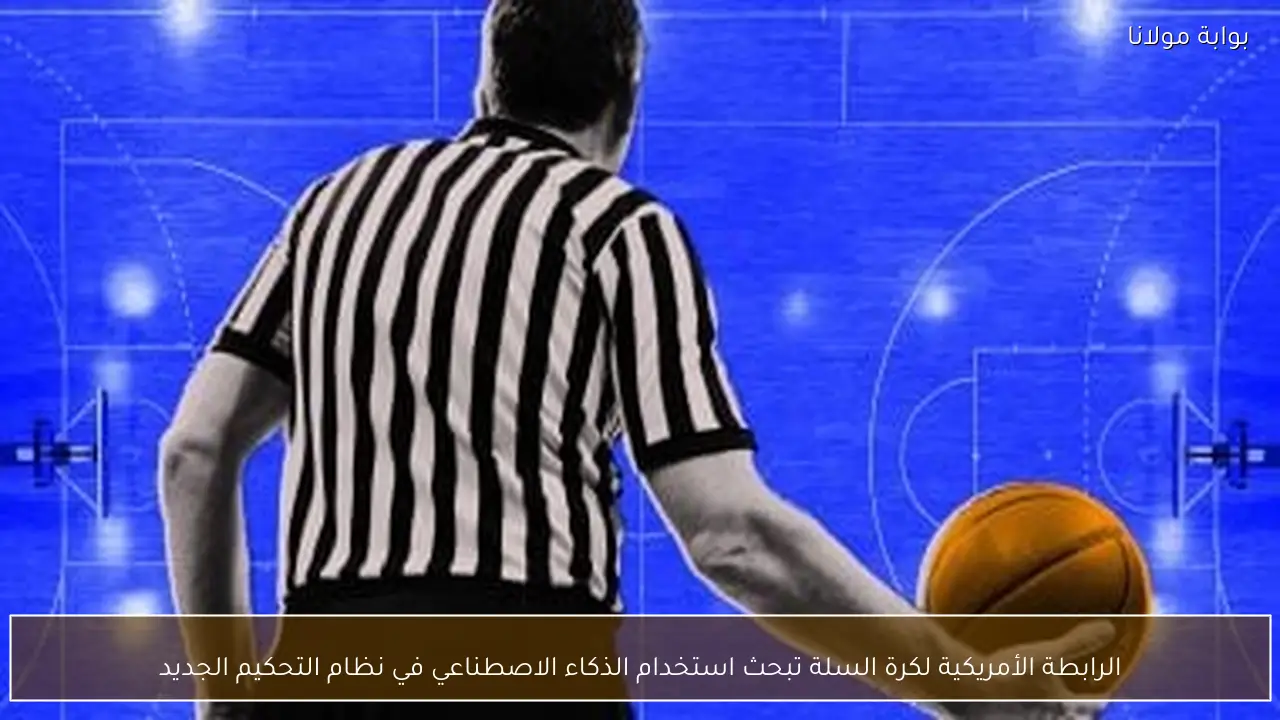 الرابطة الأمريكية لكرة السلة تبحث استخدام الذكاء الاصطناعي في نظام التحكيم الجديد