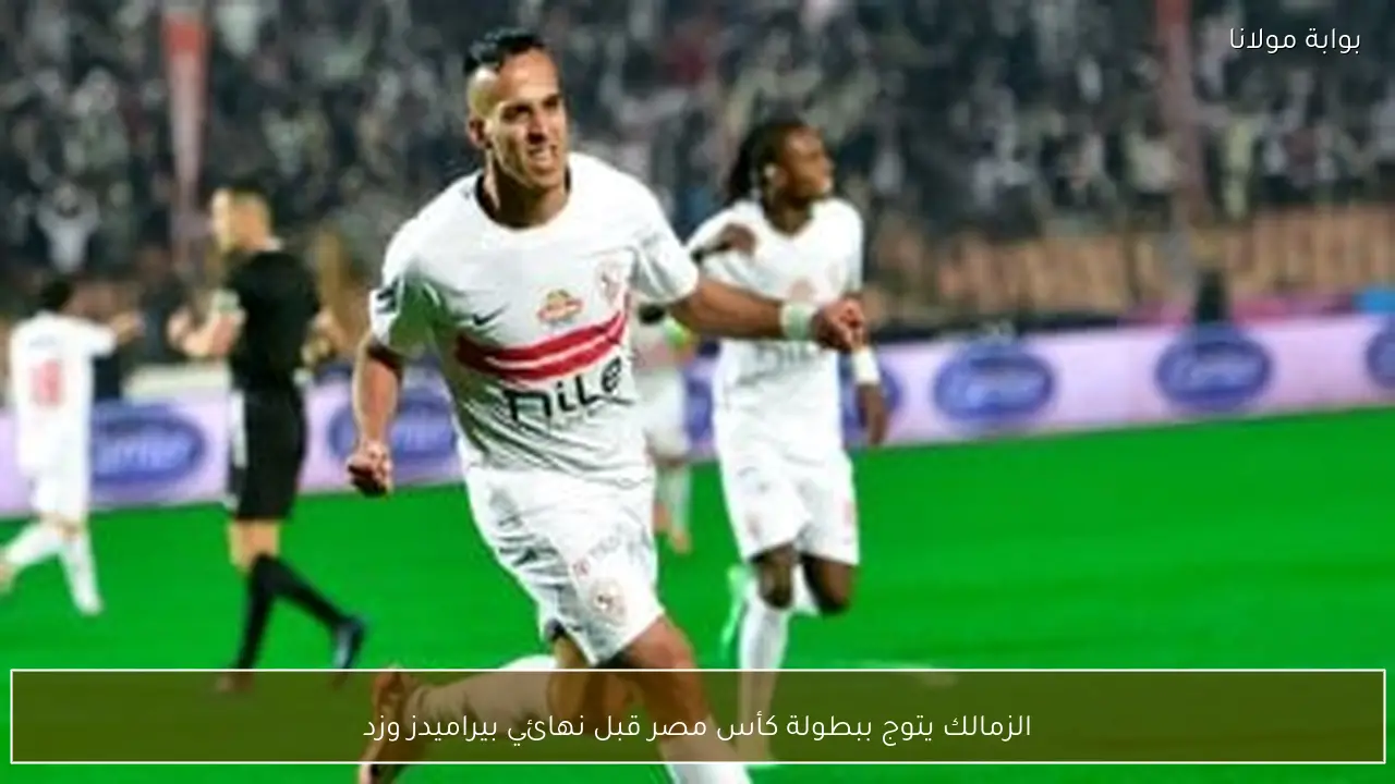 الزمالك يتوج ببطولة كأس مصر قبل نهائي بيراميدز وزد