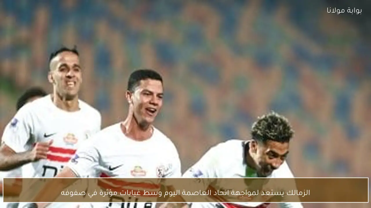 الزمالك يستعد لمواجهة اتحاد العاصمة اليوم وسط غيابات مؤثرة في صفوفه