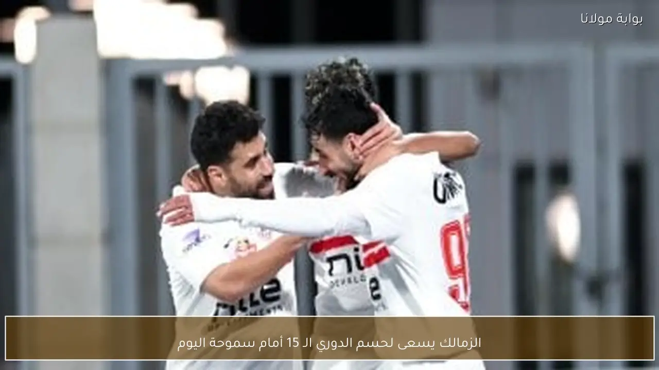 الزمالك يسعى لحسم الدوري الـ 15 أمام سموحة اليوم