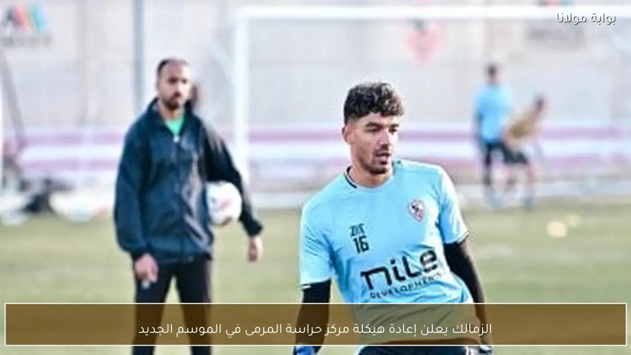 الزمالك يعلن إعادة هيكلة مركز حراسة المرمى في الموسم الجديد