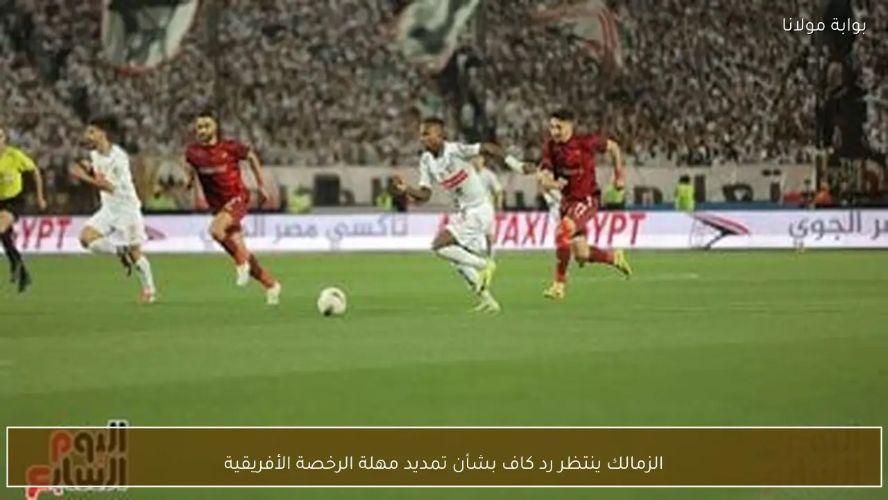 الزمالك ينتظر رد كاف بشأن تمديد مهلة الرخصة الأفريقية