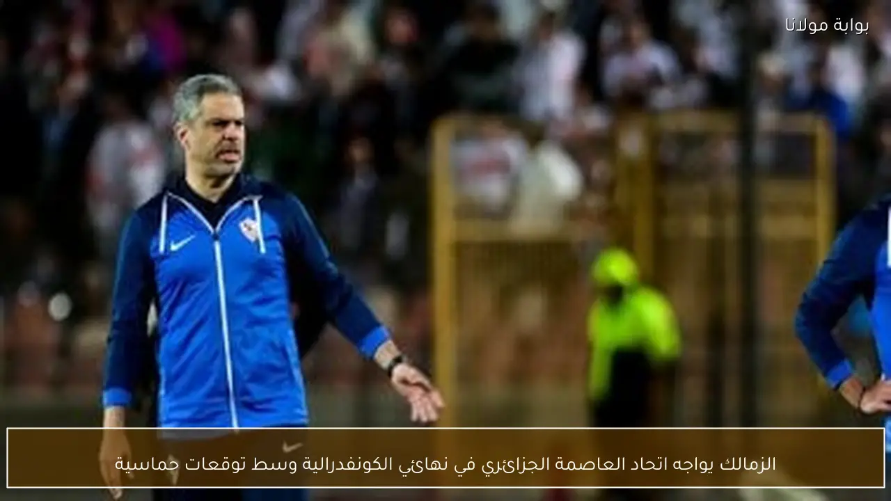 الزمالك يواجه اتحاد العاصمة الجزائري في نهائي الكونفدرالية وسط توقعات حماسية