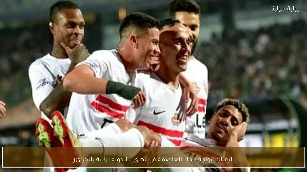 الزمالك يواجه اتحاد العاصمة في نهائي الكونفدرالية بالجزائر