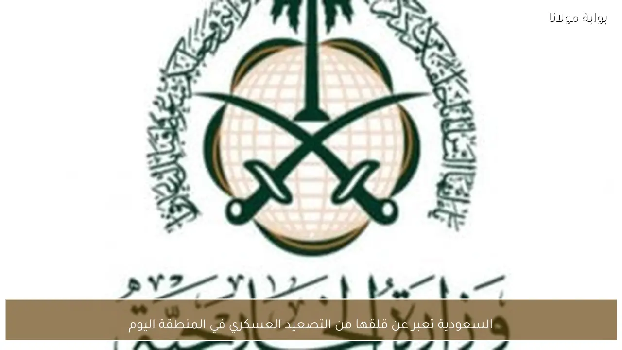 السعودية تعبر عن قلقها من التصعيد العسكري في المنطقة اليوم