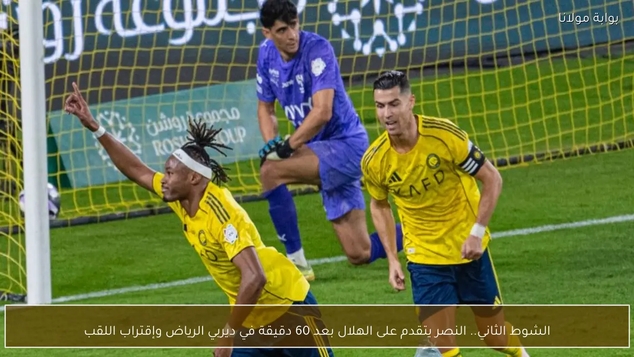 الشوط الثاني.. النصر يتقدم على الهلال بعد 60 دقيقة في ديربي الرياض وإقتراب اللقب