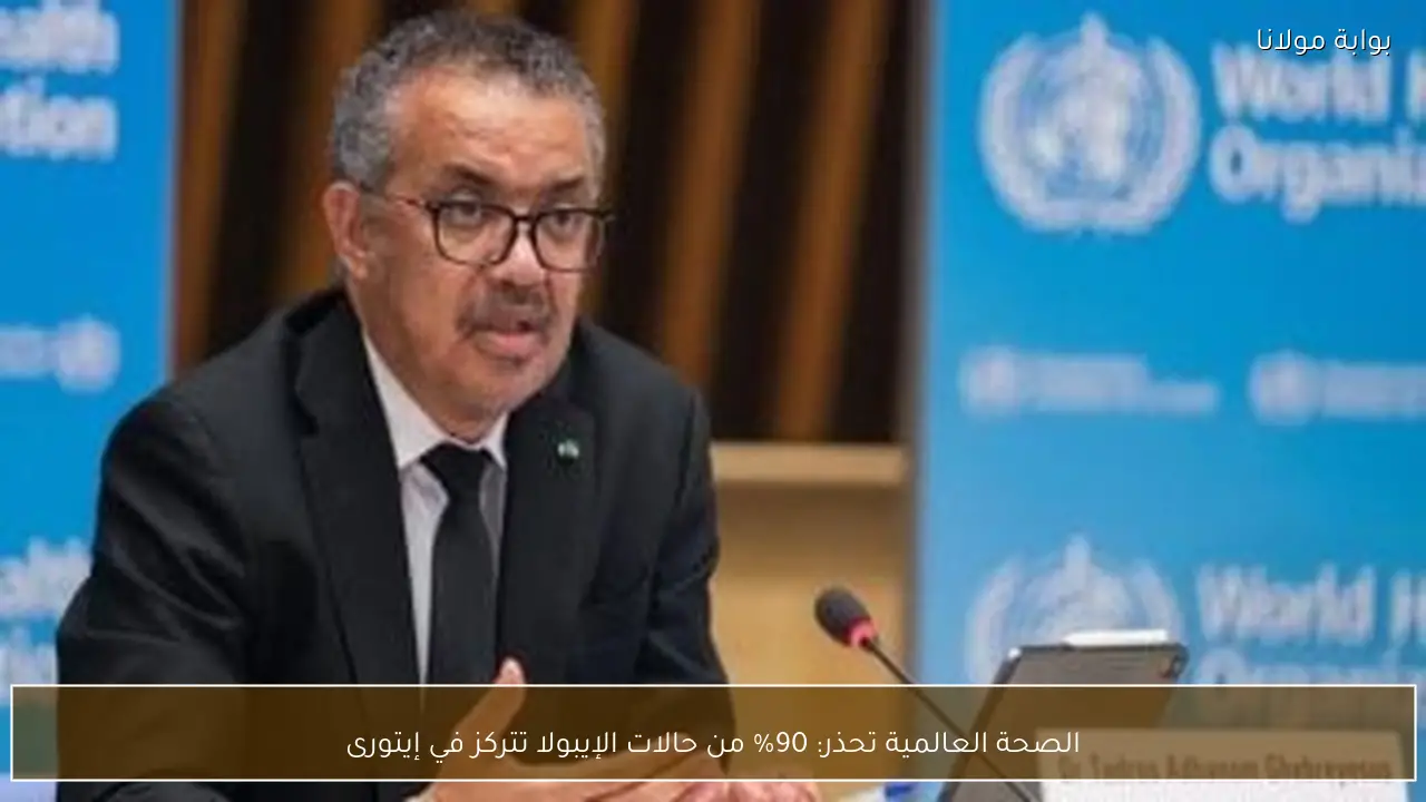 الصحة العالمية تحذر: 90% من حالات الإيبولا تتركز في إيتورى