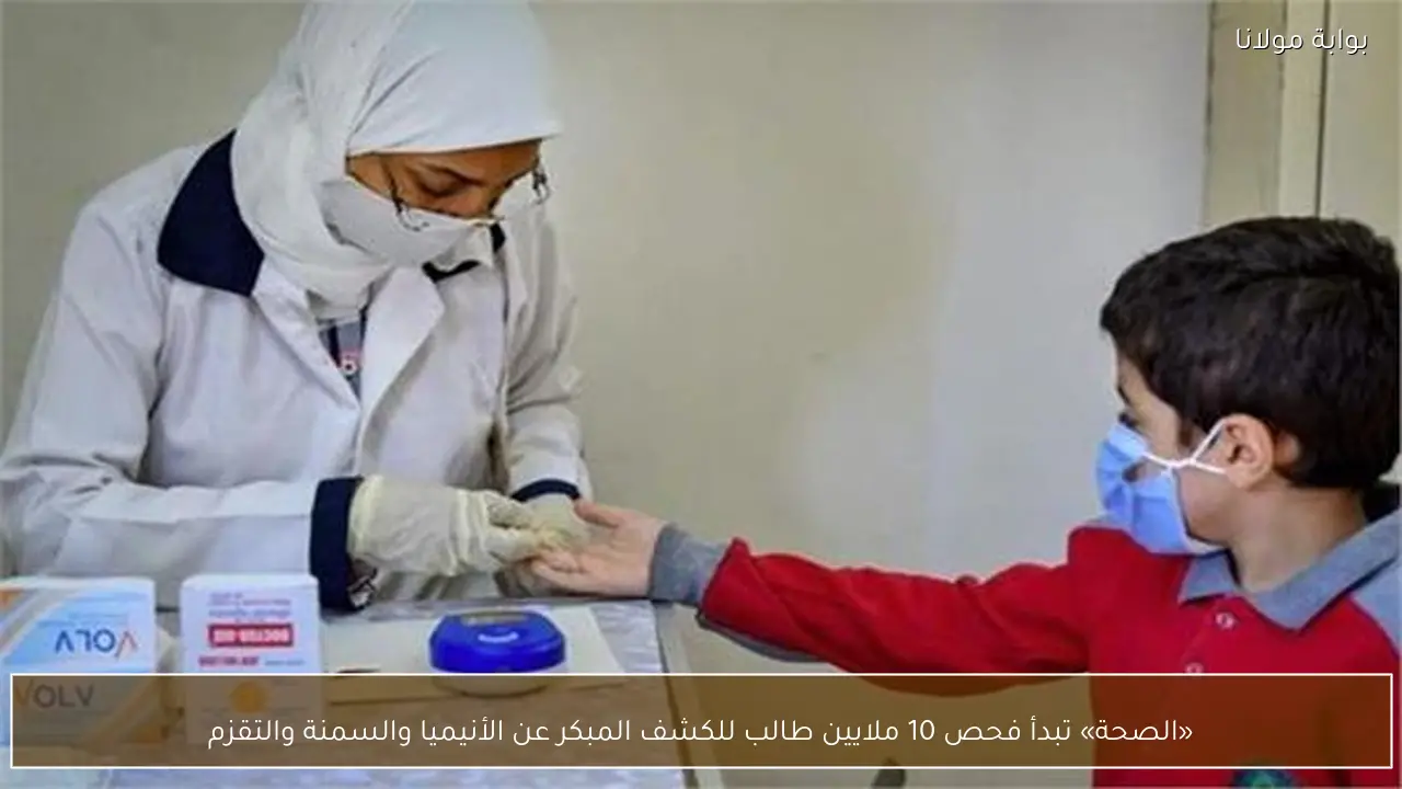 «الصحة» تبدأ فحص 10 ملايين طالب للكشف المبكر عن الأنيميا والسمنة والتقزم