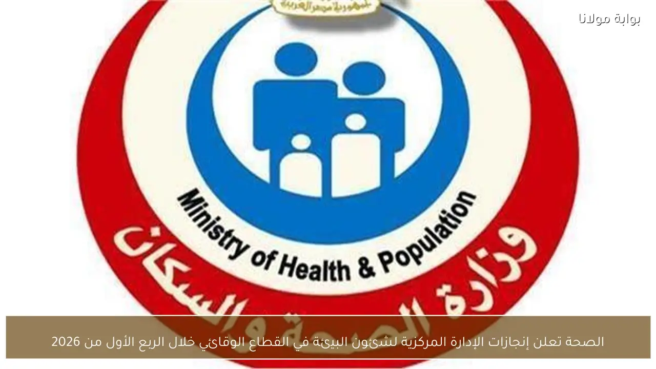 الصحة تعلن إنجازات الإدارة المركزية لشئون البيئة في القطاع الوقائي خلال الربع الأول من 2026