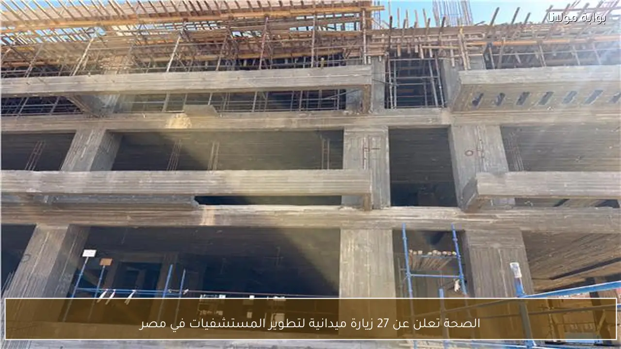 الصحة تعلن عن 27 زيارة ميدانية لتطوير المستشفيات في مصر
