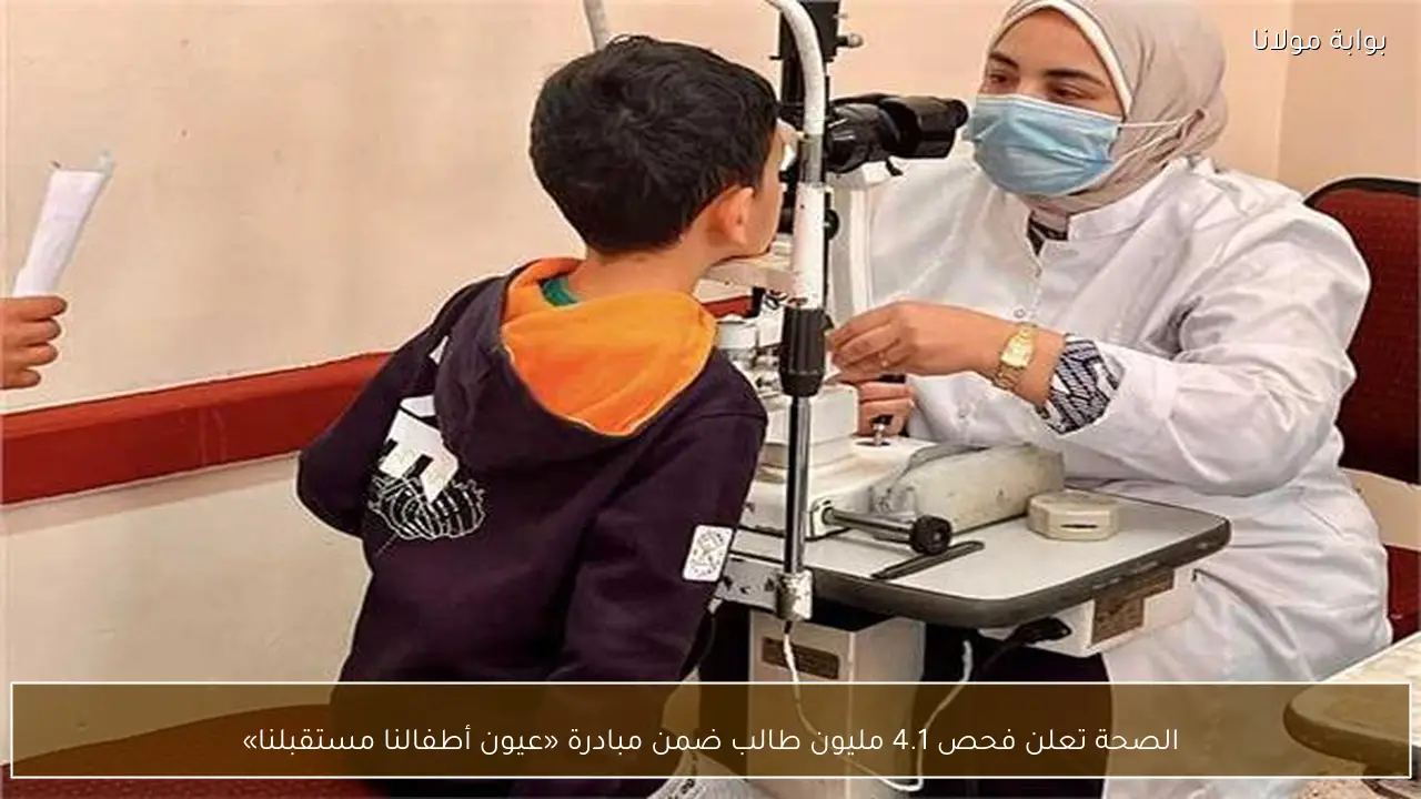الصحة تعلن فحص 4.1 مليون طالب ضمن مبادرة «عيون أطفالنا مستقبلنا»