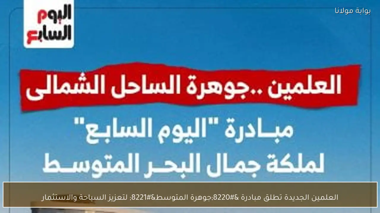 العلمين الجديدة تطلق مبادرة “جوهرة المتوسط” لتعزيز السياحة والاستثمار