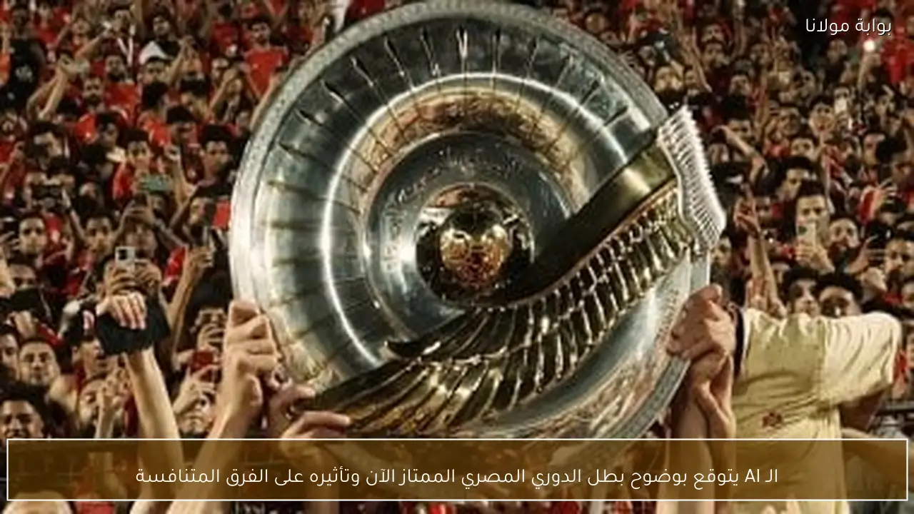 الـ AI يتوقع بوضوح بطل الدوري المصري الممتاز الآن وتأثيره على الفرق المتنافسة