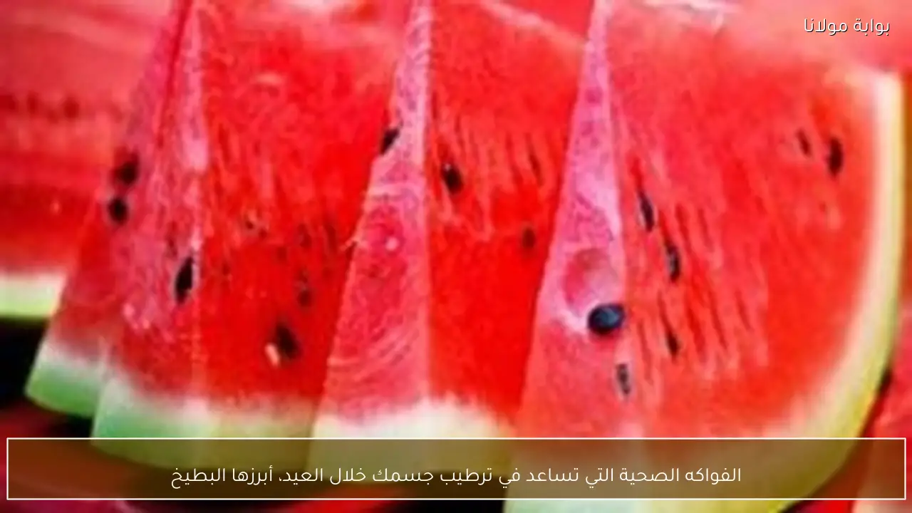 الفواكه الصحية التي تساعد في ترطيب جسمك خلال العيد، أبرزها البطيخ