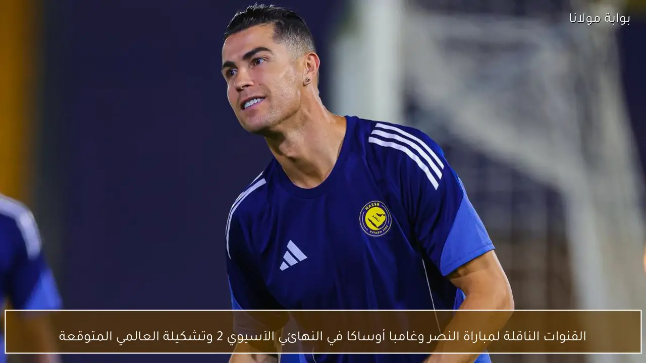 القنوات الناقلة لمباراة النصر وغامبا أوساكا في النهائي الآسيوي 2 وتشكيلة العالمي المتوقعة