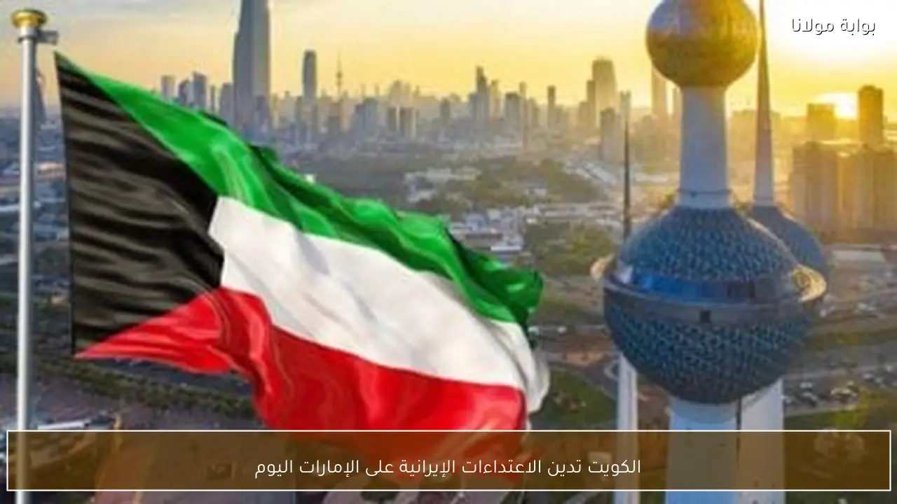 الكويت تدين الاعتداءات الإيرانية على الإمارات اليوم