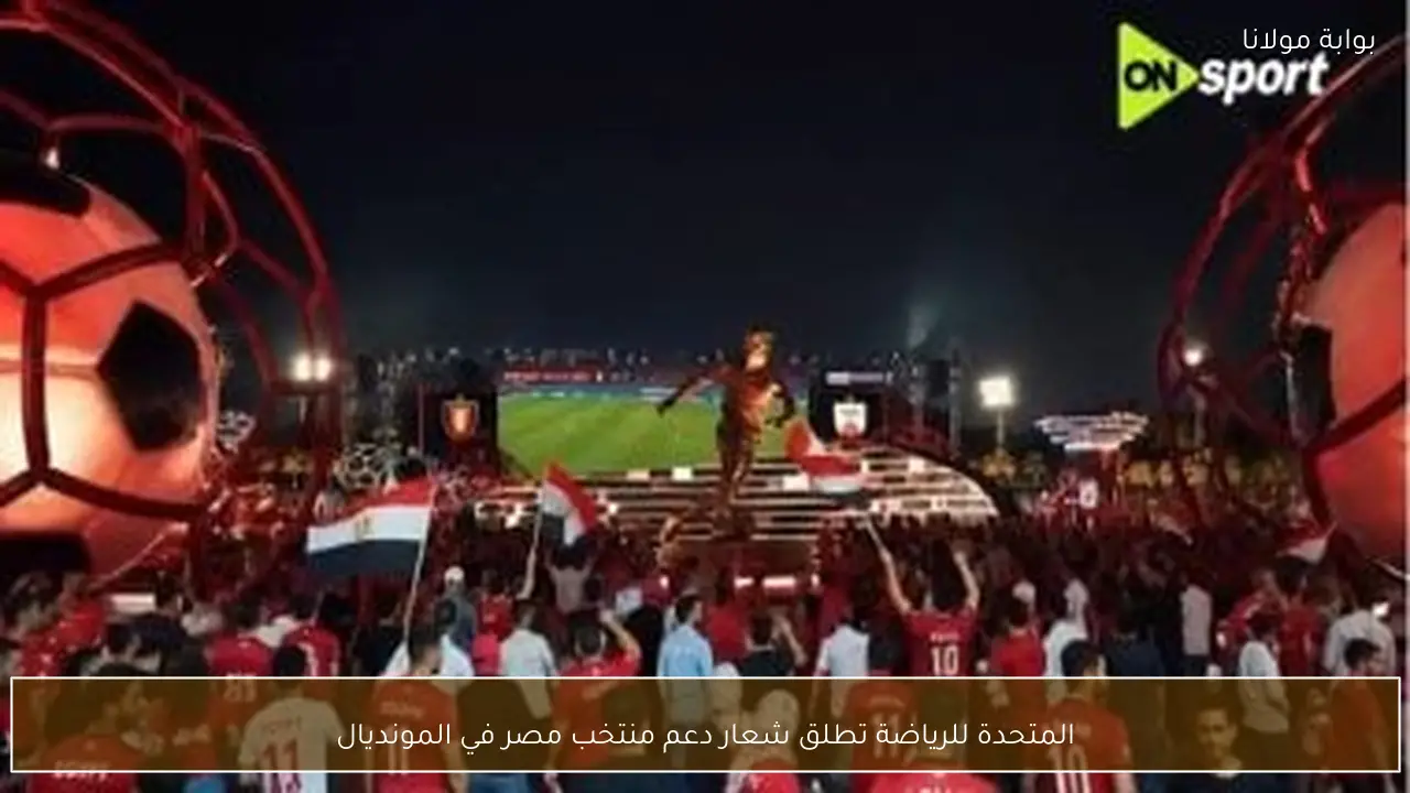 المتحدة للرياضة تطلق شعار دعم منتخب مصر في المونديال