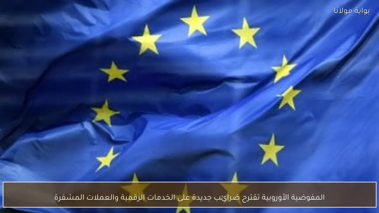 المفوضية الأوروبية تقترح ضرائب جديدة على الخدمات الرقمية والعملات المشفرة
