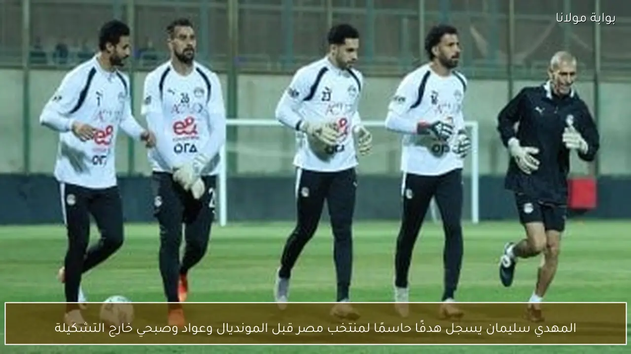 المهدي سليمان يسجل هدفًا حاسمًا لمنتخب مصر قبل المونديال وعواد وصبحي خارج التشكيلة