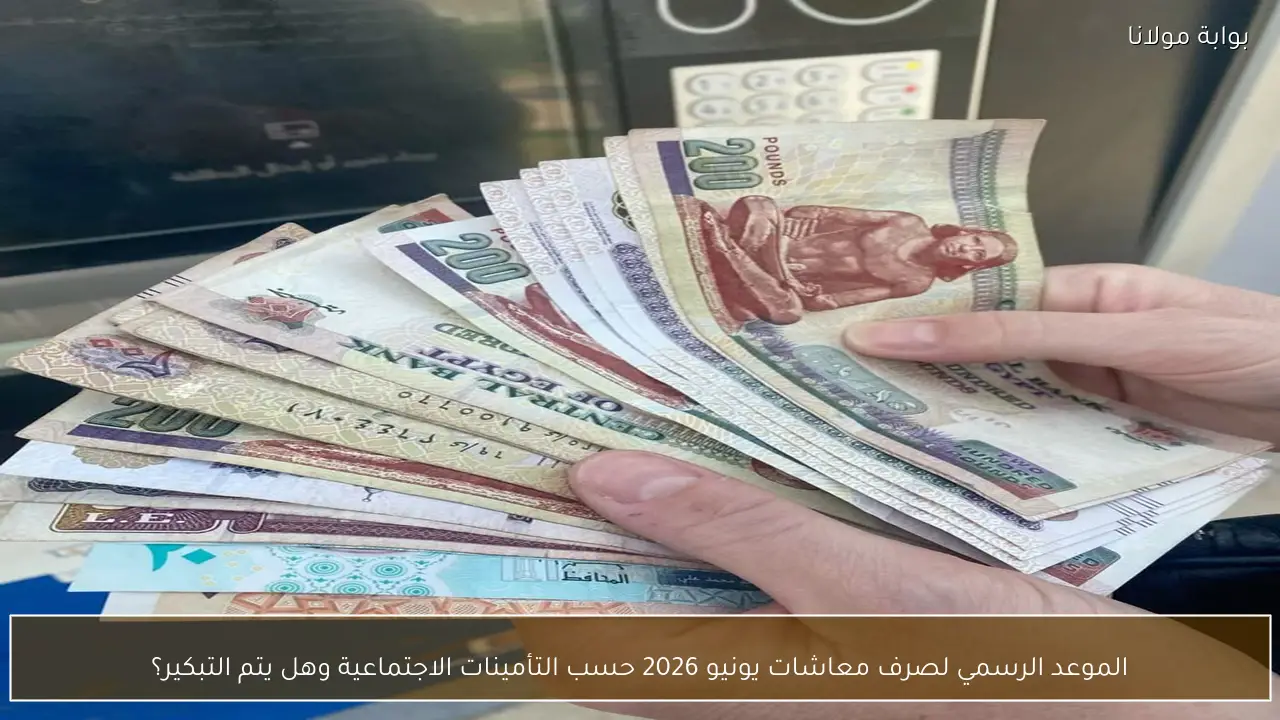 الموعد الرسمي لصرف معاشات يونيو 2026 حسب التأمينات الاجتماعية وهل يتم التبكير؟