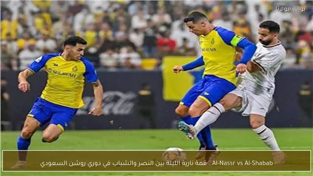Al-Nassr vs Al-Shabab.. قمة نارية الليلة بين النصر والشباب في دوري روشن السعودي