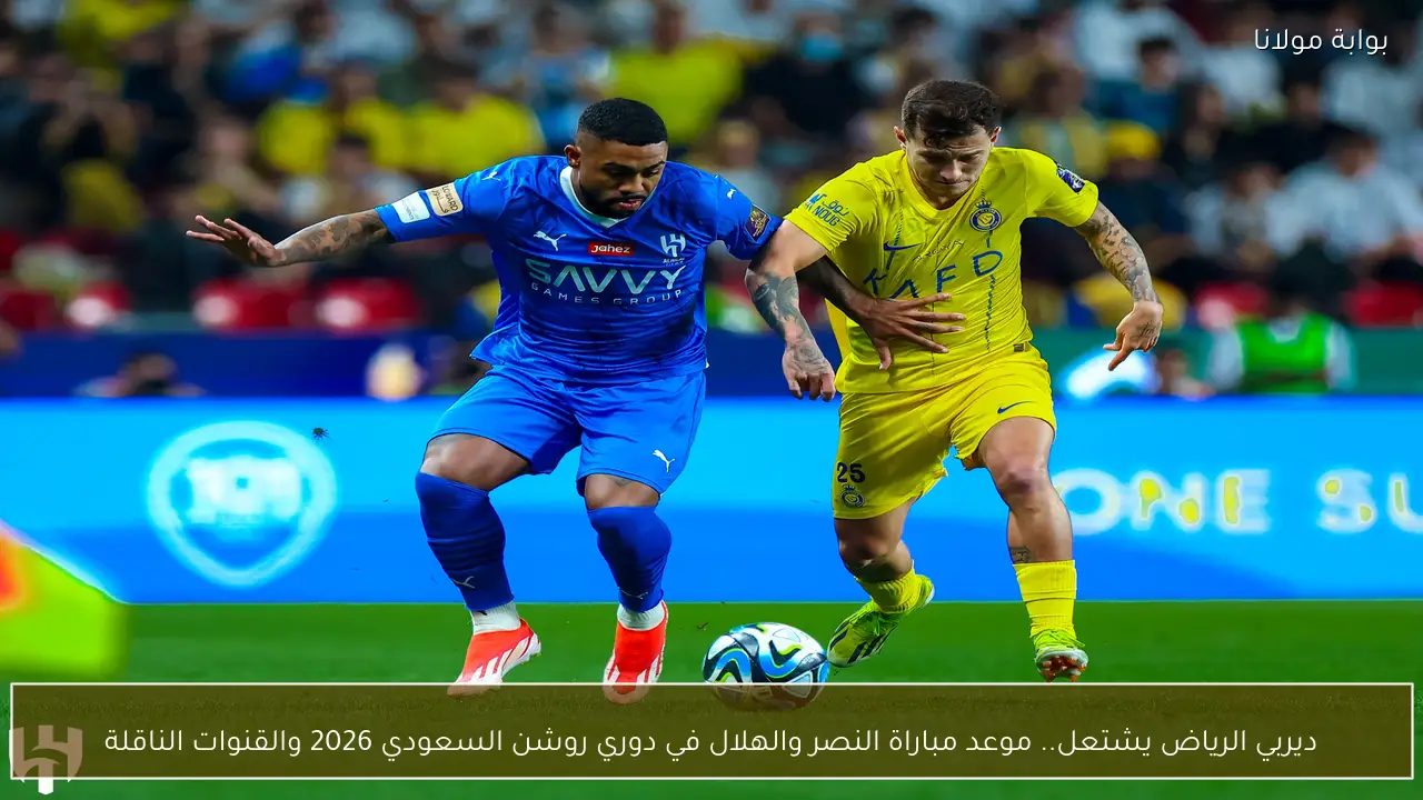 ديربي الرياض يشتعل.. موعد مباراة النصر والهلال في دوري روشن السعودي 2026 والقنوات الناقلة