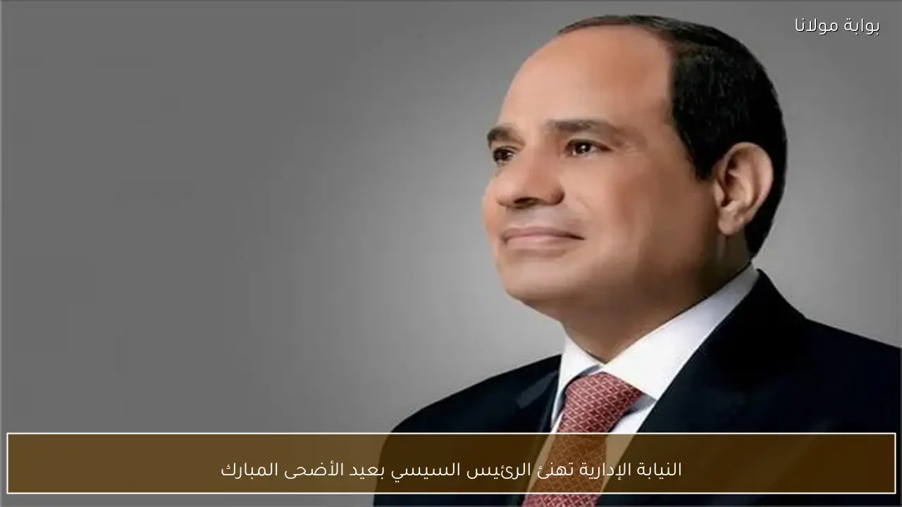 النيابة الإدارية تهنئ الرئيس السيسي بعيد الأضحى المبارك