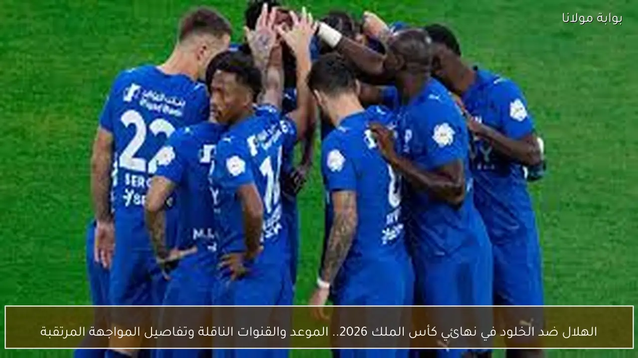 الهلال ضد الخلود في نهائي كأس الملك 2026.. الموعد والقنوات الناقلة والتشكيل المتوقع