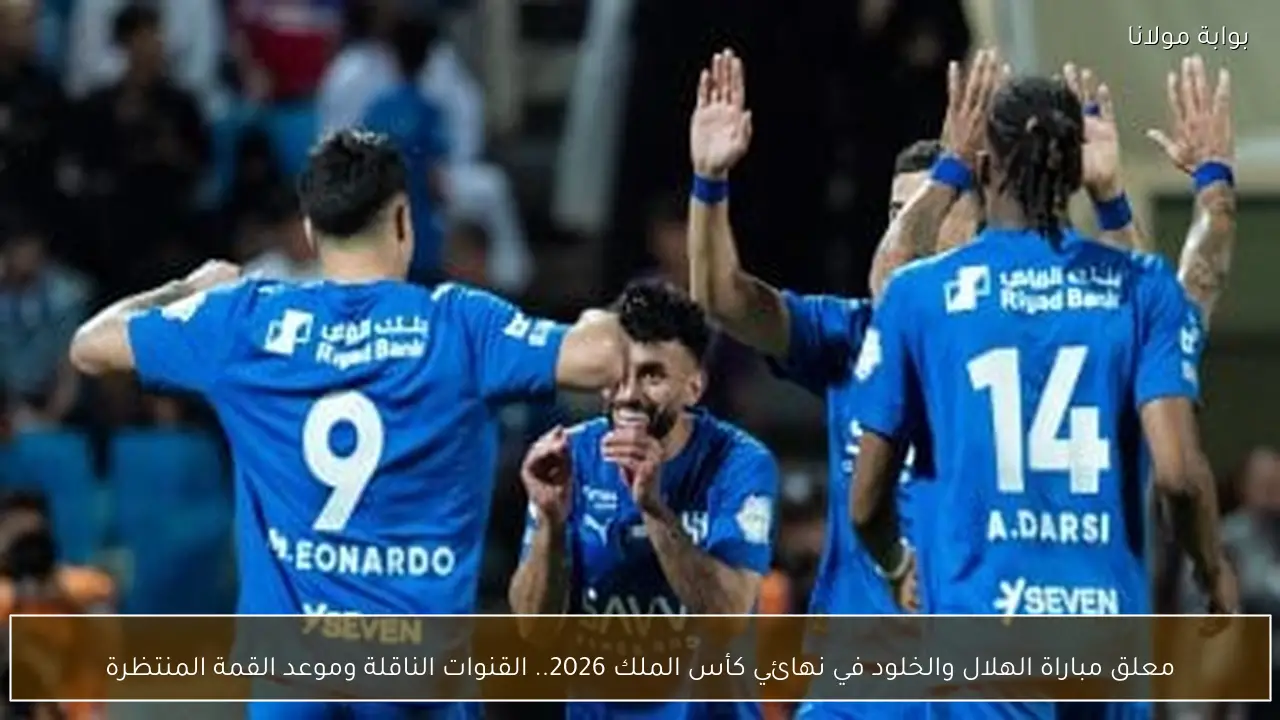 معلق مباراة الهلال والخلود في نهائي كأس الملك 2026.. القنوات الناقلة وموعد القمة المنتظرة